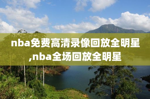 nba免费高清录像回放全明星,nba全场回放全明星