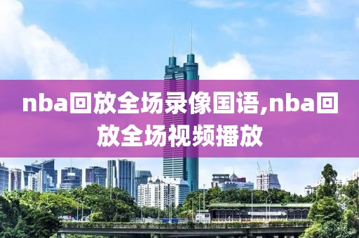 nba回放全场录像国语,nba回放全场视频播放