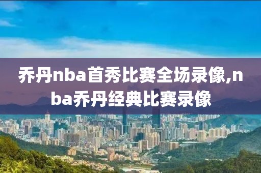 乔丹nba首秀比赛全场录像,nba乔丹经典比赛录像