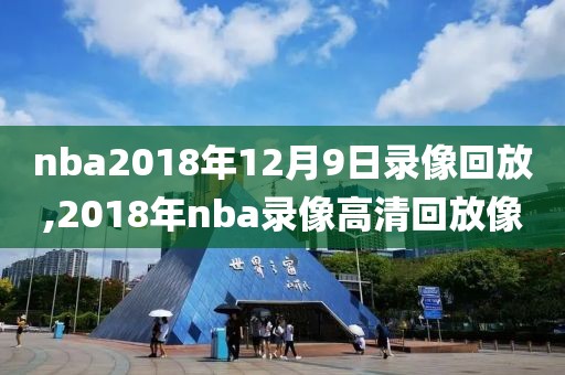 nba2018年12月9日录像回放,2018年nba录像高清回放像