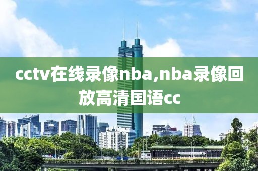 cctv在线录像nba,nba录像回放高清国语cc