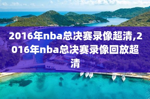 2016年nba总决赛录像超清,2016年nba总决赛录像回放超清