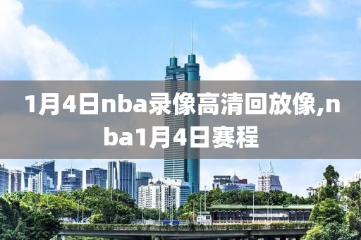 1月4日nba录像高清回放像,nba1月4日赛程