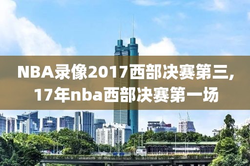 NBA录像2017西部决赛第三,17年nba西部决赛第一场