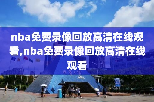 nba免费录像回放高清在线观看,nba免费录像回放高清在线观看