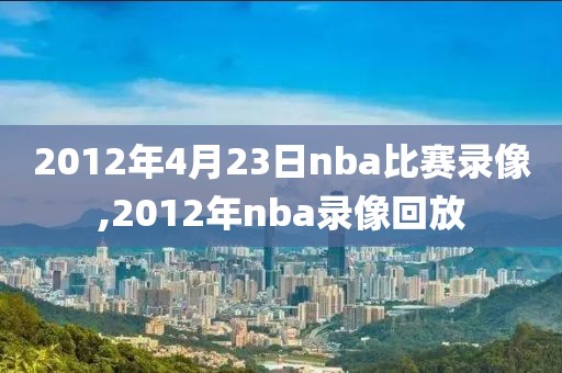 2012年4月23日nba比赛录像,2012年nba录像回放