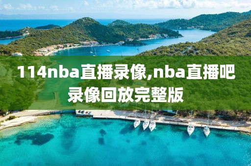 114nba直播录像,nba直播吧录像回放完整版