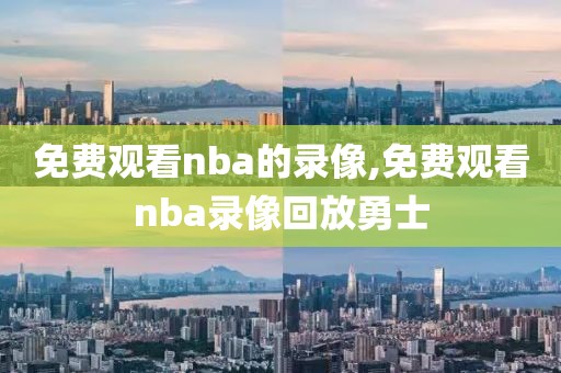 免费观看nba的录像,免费观看nba录像回放勇士