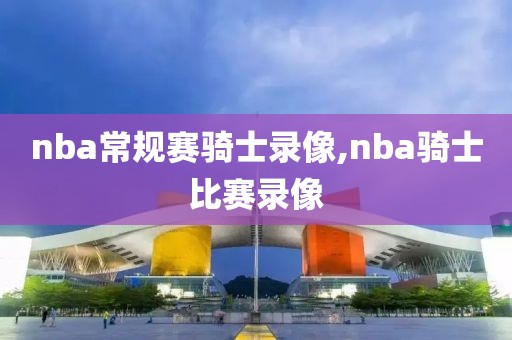 nba常规赛骑士录像,nba骑士比赛录像