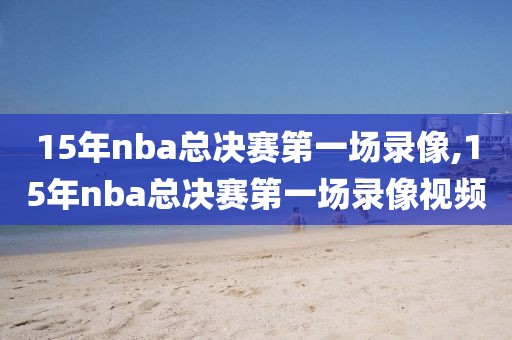 15年nba总决赛第一场录像,15年nba总决赛第一场录像视频