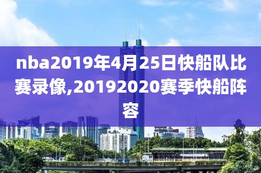 nba2019年4月25日快船队比赛录像,20192020赛季快船阵容