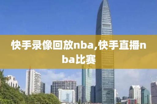 快手录像回放nba,快手直播nba比赛