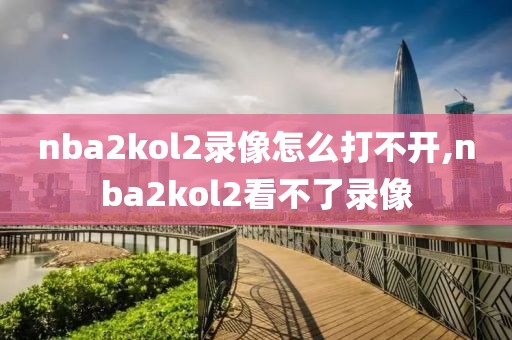 nba2kol2录像怎么打不开,nba2kol2看不了录像