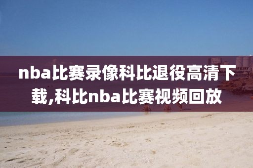 nba比赛录像科比退役高清下载,科比nba比赛视频回放