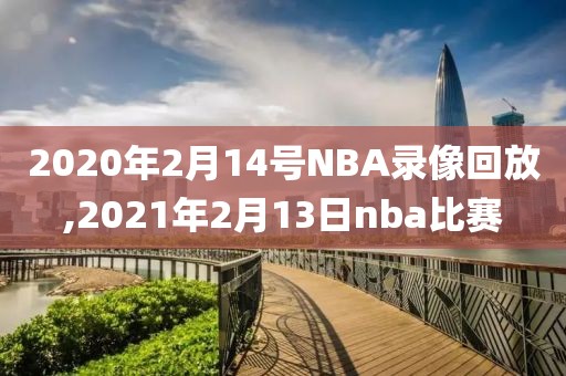 2020年2月14号NBA录像回放,2021年2月13日nba比赛