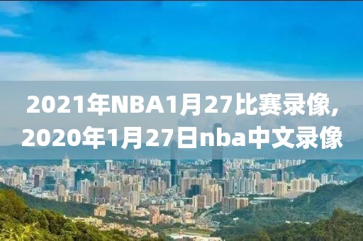 2021年NBA1月27比赛录像,2020年1月27日nba中文录像