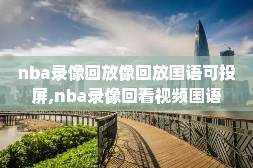 nba录像回放像回放国语可投屏,nba录像回看视频国语