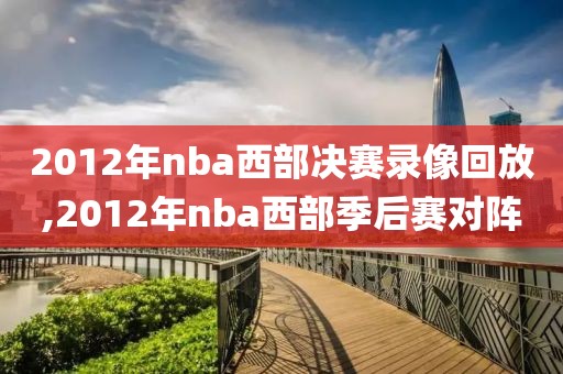 2012年nba西部决赛录像回放,2012年nba西部季后赛对阵