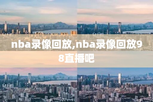 nba录像回放,nba录像回放98直播吧