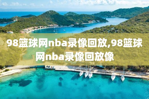 98篮球网nba录像回放,98篮球网nba录像回放像