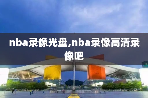 nba录像光盘,nba录像高清录像吧