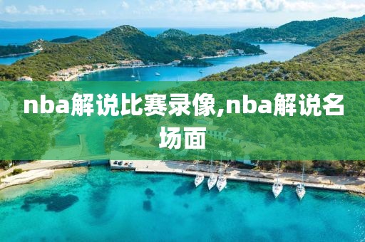 nba解说比赛录像,nba解说名场面