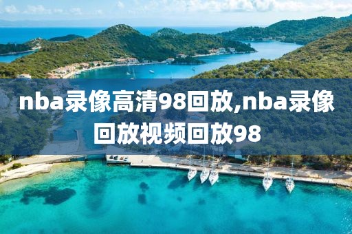 nba录像高清98回放,nba录像回放视频回放98