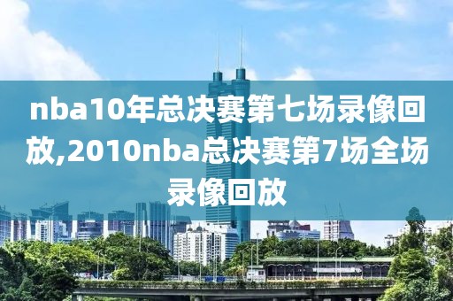 nba10年总决赛第七场录像回放,2010nba总决赛第7场全场录像回放