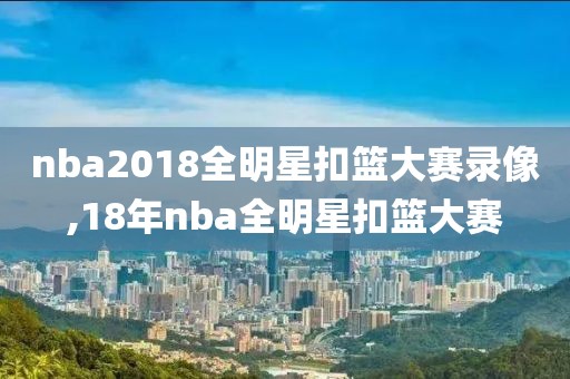 nba2018全明星扣篮大赛录像,18年nba全明星扣篮大赛