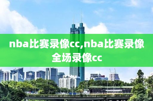 nba比赛录像cc,nba比赛录像全场录像cc