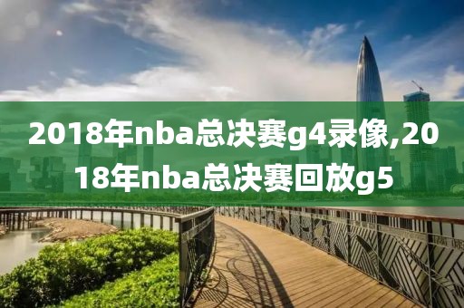 2018年nba总决赛g4录像,2018年nba总决赛回放g5