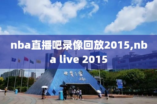 nba直播吧录像回放2015,nba live 2015