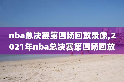 nba总决赛第四场回放录像,2021年nba总决赛第四场回放