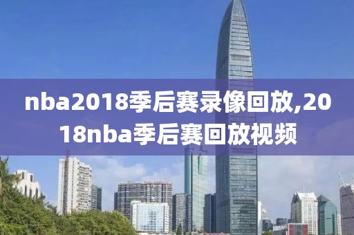 nba2018季后赛录像回放,2018nba季后赛回放视频