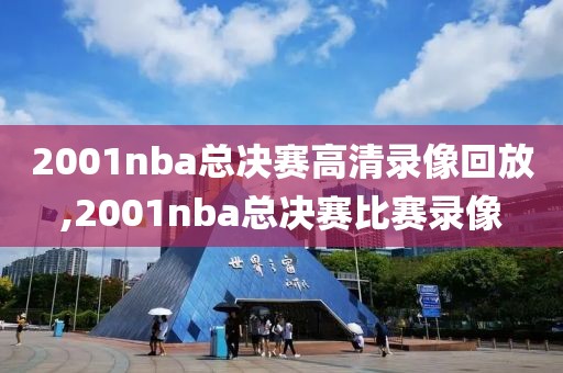 2001nba总决赛高清录像回放,2001nba总决赛比赛录像