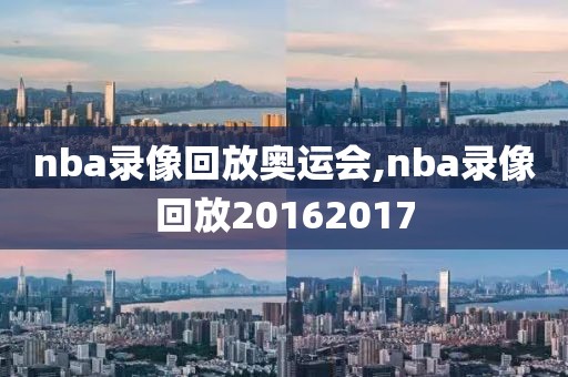 nba录像回放奥运会,nba录像回放20162017