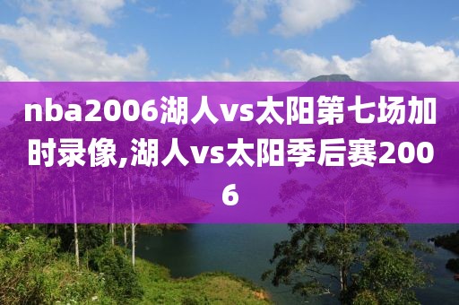 nba2006湖人vs太阳第七场加时录像,湖人vs太阳季后赛2006