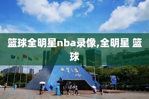 篮球全明星nba录像,全明星 篮球