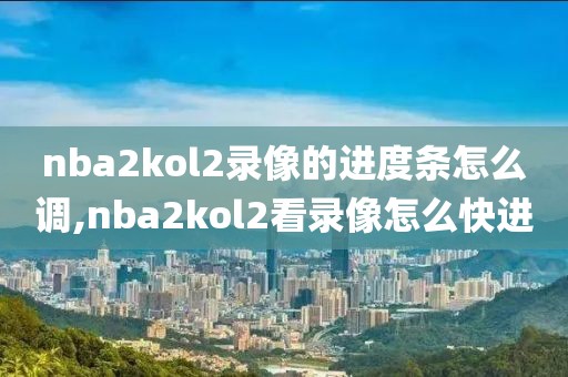 nba2kol2录像的进度条怎么调,nba2kol2看录像怎么快进