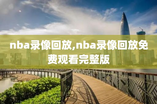 nba录像回放,nba录像回放免费观看完整版