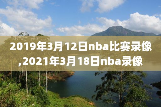 2019年3月12日nba比赛录像,2021年3月18日nba录像