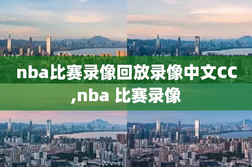 nba比赛录像回放录像中文CC,nba 比赛录像