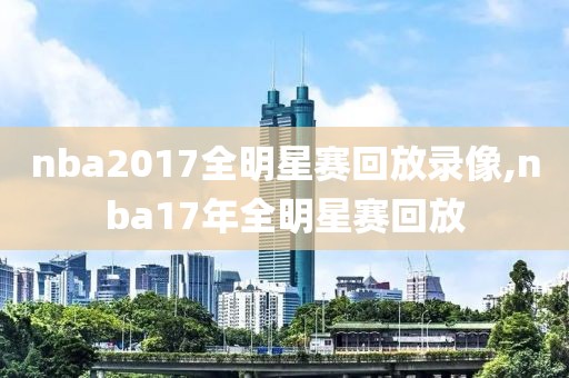 nba2017全明星赛回放录像,nba17年全明星赛回放