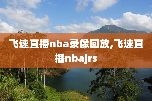 飞速直播nba录像回放,飞速直播nbajrs