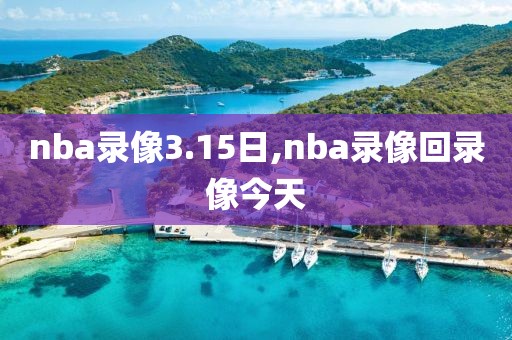 nba录像3.15日,nba录像回录像今天