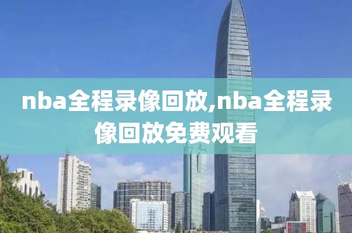 nba全程录像回放,nba全程录像回放免费观看