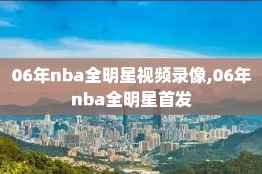 06年nba全明星视频录像,06年nba全明星首发