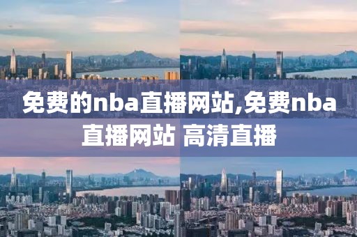 免费的nba直播网站,免费nba直播网站 高清直播