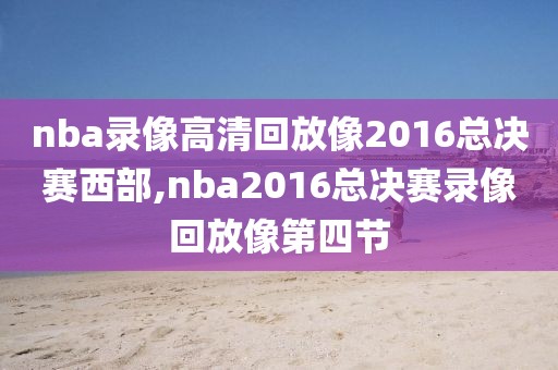 nba录像高清回放像2016总决赛西部,nba2016总决赛录像回放像第四节