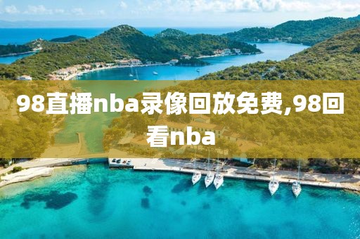 98直播nba录像回放免费,98回看nba